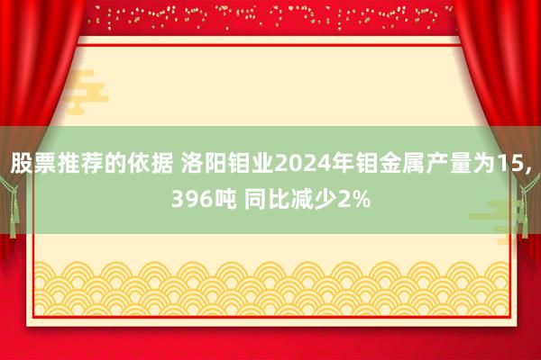 股票推荐的依据 洛阳钼业2024年钼金属产量为15,396吨 同比减少2%