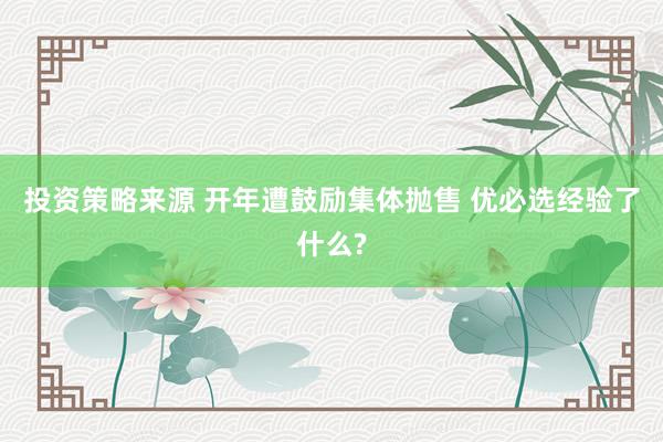 投资策略来源 开年遭鼓励集体抛售 优必选经验了什么?