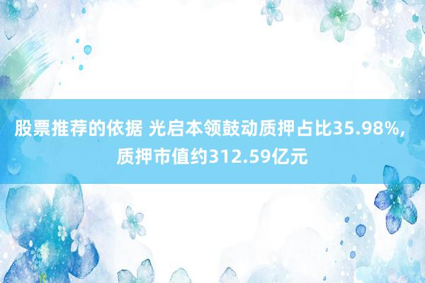 股票推荐的依据 光启本领鼓动质押占比35.98%, 质押市值约312.59亿元