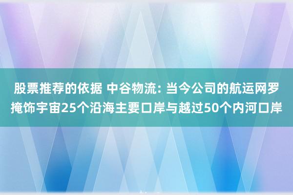 股票推荐的依据 中谷物流: 当今公司的航运网罗掩饰宇宙25个沿海主要口岸与越过50个内河口岸