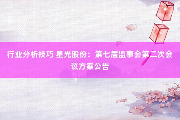 行业分析技巧 星光股份：第七届监事会第二次会议方案公告