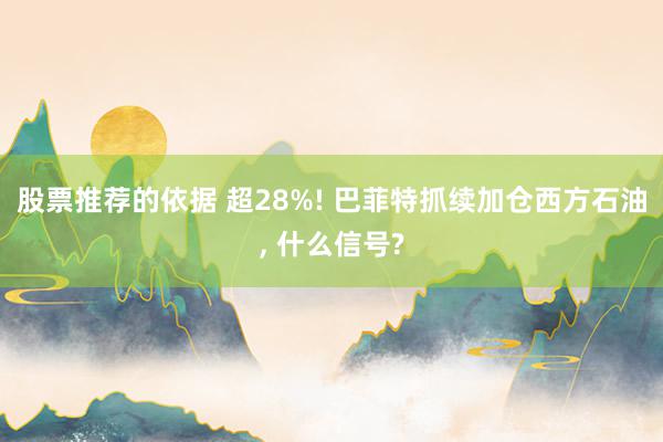 股票推荐的依据 超28%! 巴菲特抓续加仓西方石油, 什么信号?