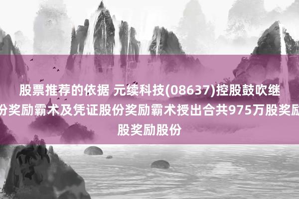 股票推荐的依据 元续科技(08637)控股鼓吹继承股份奖励霸术及凭证股份奖励霸术授出合共975万股奖励股份