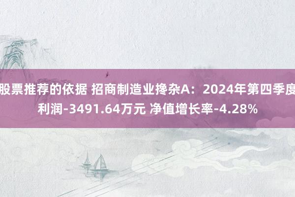 股票推荐的依据 招商制造业搀杂A：2024年第四季度利润-3491.64万元 净值增长率-4.28%