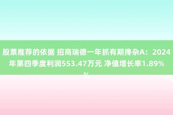 股票推荐的依据 招商瑞德一年抓有期搀杂A：2024年第四季度利润553.47万元 净值增长率1.89%