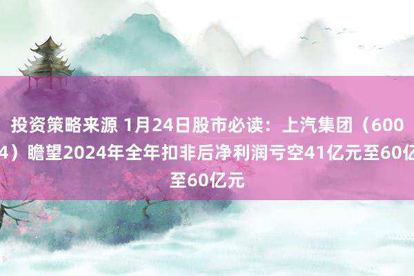 投资策略来源 1月24日股市必读：上汽集团（600104）瞻望2024年全年扣非后净利润亏空41亿元至60亿元