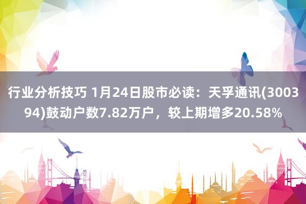 行业分析技巧 1月24日股市必读：天孚通讯(300394)鼓动户数7.82万户，较上期增多20.58%