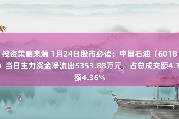 投资策略来源 1月24日股市必读：中国石油（601857）当日主力资金净流出5353.88万元，占总成交额4.36%