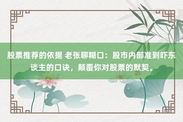 股票推荐的依据 老张聊糊口：股市内部准到吓东谈主的口诀，颠覆你对股票的默契。