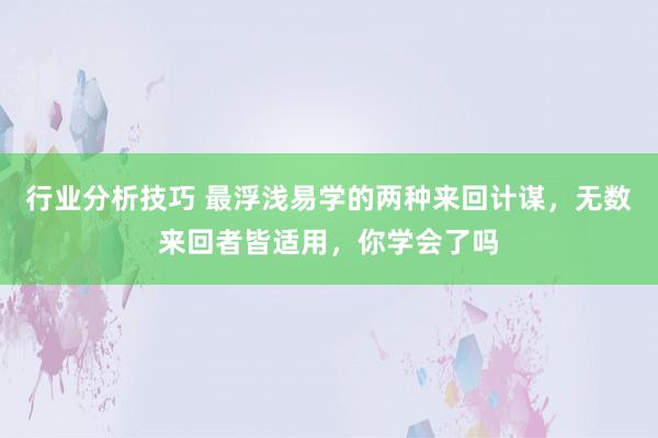 行业分析技巧 最浮浅易学的两种来回计谋，无数来回者皆适用，你学会了吗