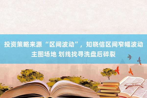 投资策略来源 “区间波动”，知晓信区间窄幅波动主图场地 划线找寻洗盘后碎裂