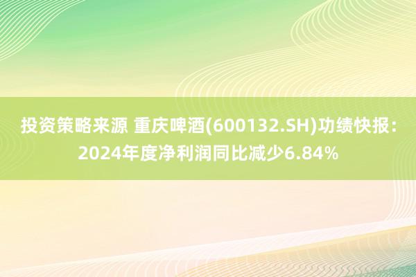 投资策略来源 重庆啤酒(600132.SH)功绩快报：2024年度净利润同比减少6.84%