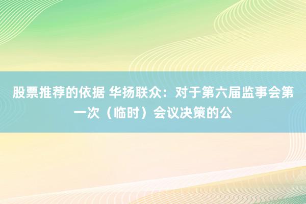 股票推荐的依据 华扬联众：对于第六届监事会第一次（临时）会议决策的公