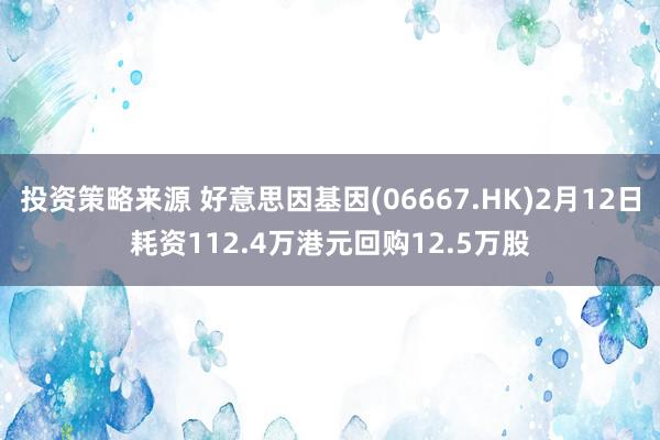 投资策略来源 好意思因基因(06667.HK)2月12日耗资112.4万港元回购12.5万股