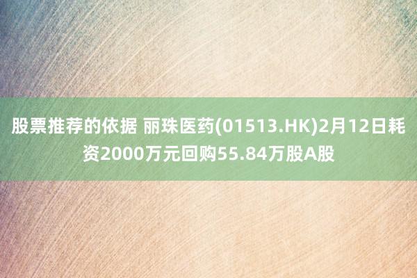 股票推荐的依据 丽珠医药(01513.HK)2月12日耗资2000万元回购55.84万股A股