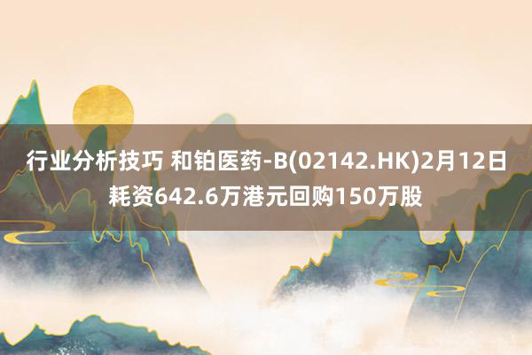 行业分析技巧 和铂医药-B(02142.HK)2月12日耗资642.6万港元回购150万股