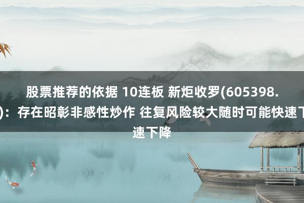 股票推荐的依据 10连板 新炬收罗(605398.SH)：存在昭彰非感性炒作 往复风险较大随时可能快速下降