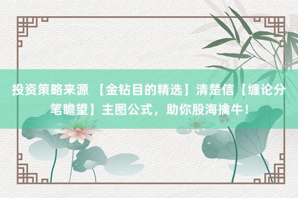 投资策略来源 【金钻目的精选】清楚信【缠论分笔瞻望】主图公式，助你股海擒牛！