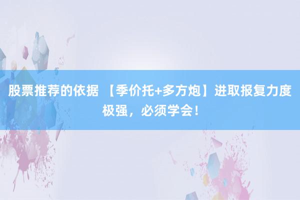 股票推荐的依据 【季价托+多方炮】进取报复力度极强，必须学会！