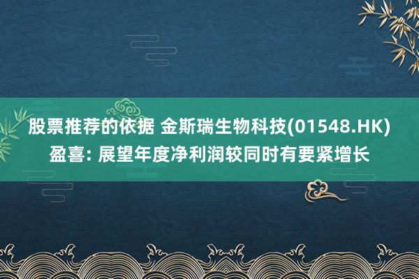 股票推荐的依据 金斯瑞生物科技(01548.HK)盈喜: 展望年度净利润较同时有要紧增长