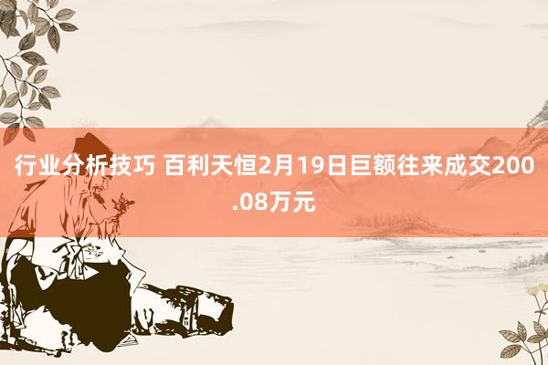 行业分析技巧 百利天恒2月19日巨额往来成交200.08万元