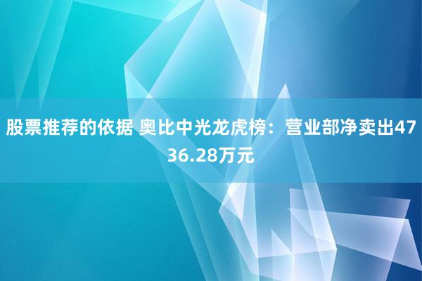 股票推荐的依据 奥比中光龙虎榜：营业部净卖出4736.28万元