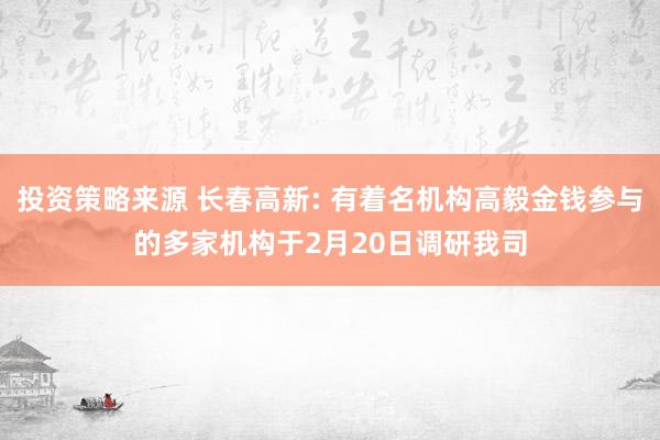 投资策略来源 长春高新: 有着名机构高毅金钱参与的多家机构于2月20日调研我司