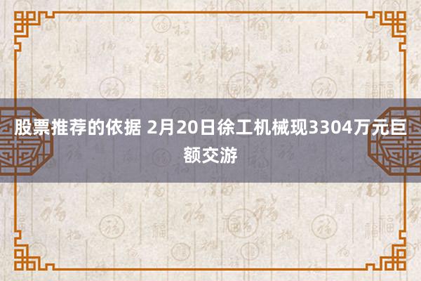 股票推荐的依据 2月20日徐工机械现3304万元巨额交游