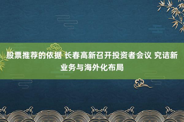 股票推荐的依据 长春高新召开投资者会议 究诘新业务与海外化布局