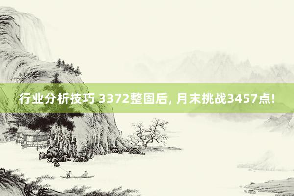 行业分析技巧 3372整固后, 月末挑战3457点!