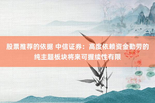 股票推荐的依据 中信证券：高度依赖资金勤劳的纯主题板块将来可握续性有限