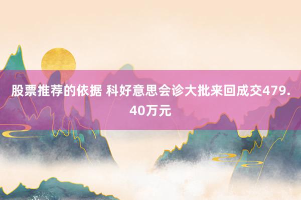 股票推荐的依据 科好意思会诊大批来回成交479.40万元