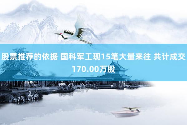 股票推荐的依据 国科军工现15笔大量来往 共计成交170.00万股