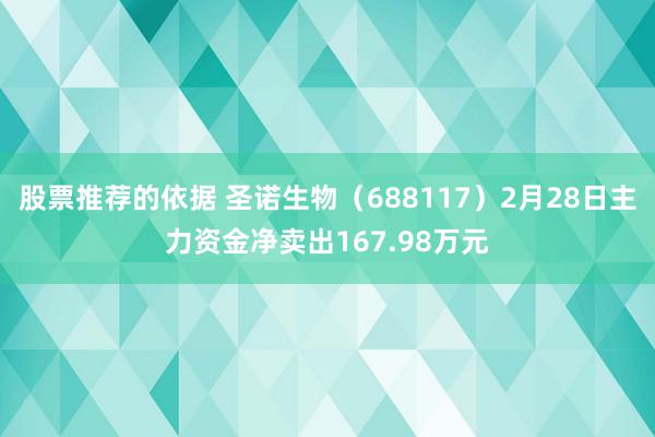 股票推荐的依据 圣诺生物（688117）2月28日主力资金净卖出167.98万元