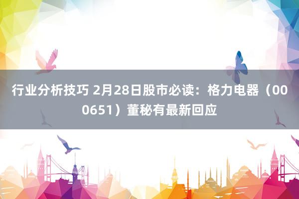 行业分析技巧 2月28日股市必读：格力电器（000651）董秘有最新回应