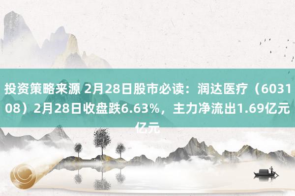 投资策略来源 2月28日股市必读：润达医疗（603108）2月28日收盘跌6.63%，主力净流出1.69亿元