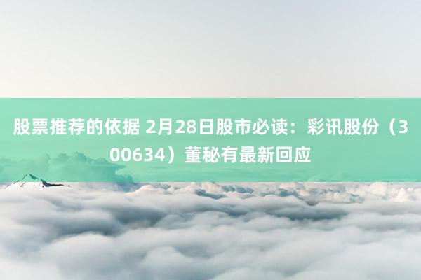 股票推荐的依据 2月28日股市必读：彩讯股份（300634）董秘有最新回应