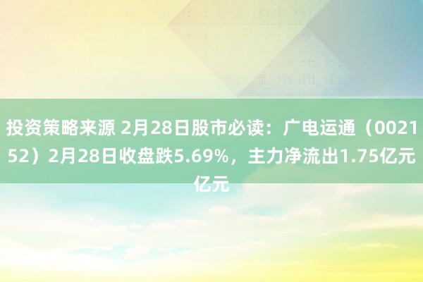 投资策略来源 2月28日股市必读：广电运通（002152）2月28日收盘跌5.69%，主力净流出1.75亿元