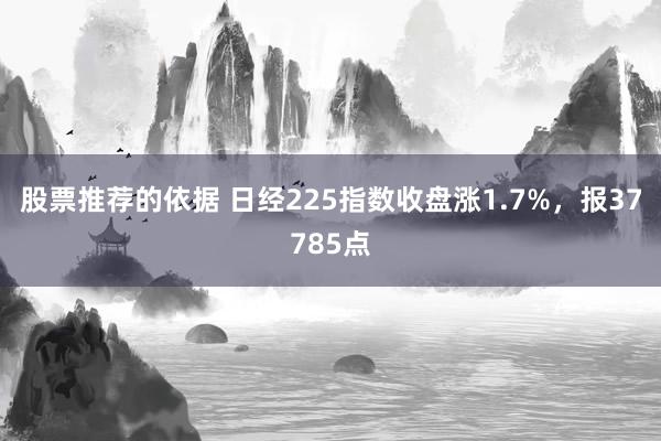 股票推荐的依据 日经225指数收盘涨1.7%，报37785点