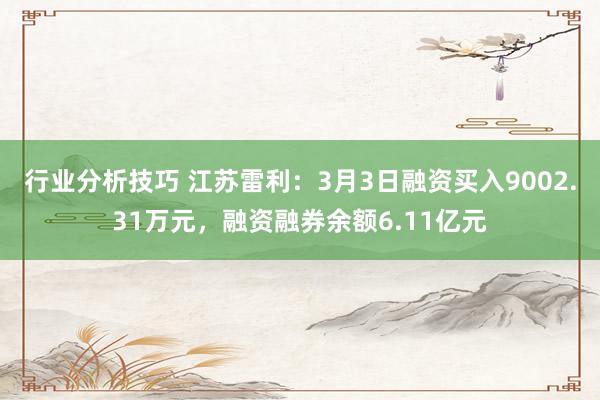 行业分析技巧 江苏雷利：3月3日融资买入9002.31万元，融资融券余额6.11亿元