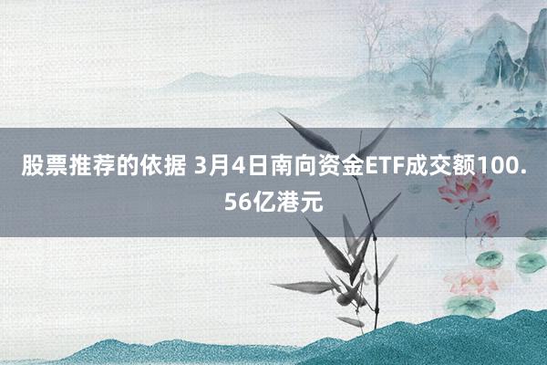 股票推荐的依据 3月4日南向资金ETF成交额100.56亿港元