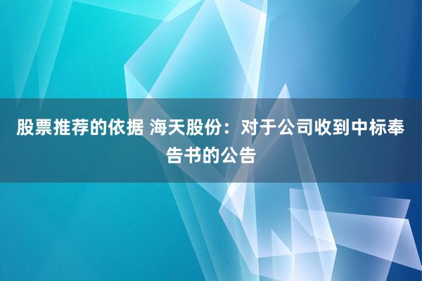 股票推荐的依据 海天股份：对于公司收到中标奉告书的公告