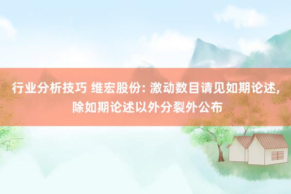 行业分析技巧 维宏股份: 激动数目请见如期论述, 除如期论述以外分裂外公布