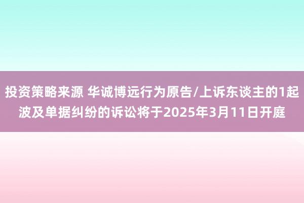 投资策略来源 华诚博远行为原告/上诉东谈主的1起波及单据纠纷的诉讼将于2025年3月11日开庭