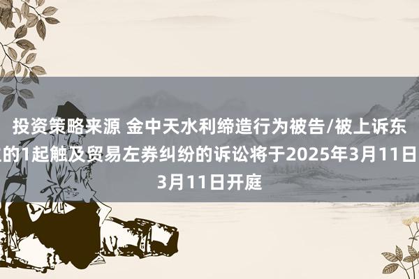 投资策略来源 金中天水利缔造行为被告/被上诉东谈主的1起触及贸易左券纠纷的诉讼将于2025年3月11日开庭