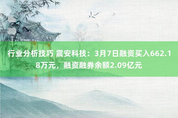 行业分析技巧 震安科技：3月7日融资买入662.18万元，融资融券余额2.09亿元