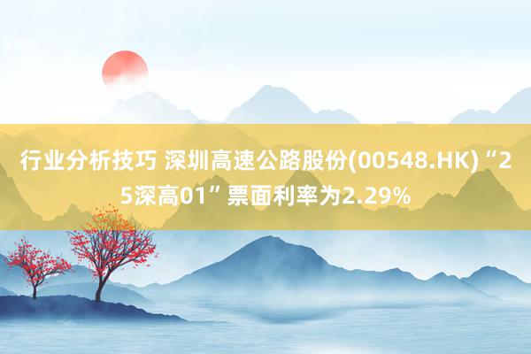 行业分析技巧 深圳高速公路股份(00548.HK)“25深高01”票面利率为2.29%