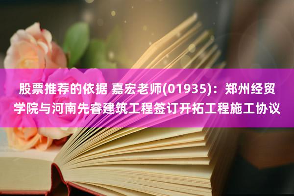 股票推荐的依据 嘉宏老师(01935)：郑州经贸学院与河南先睿建筑工程签订开拓工程施工协议