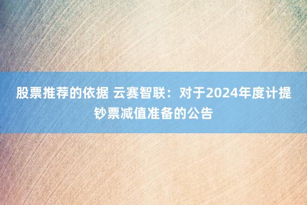 股票推荐的依据 云赛智联：对于2024年度计提钞票减值准备的公告