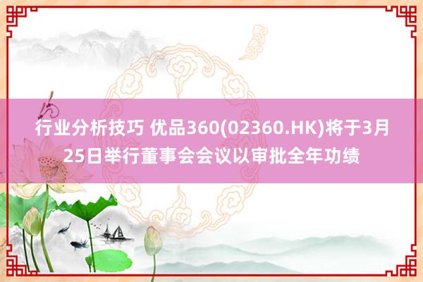 行业分析技巧 优品360(02360.HK)将于3月25日举行董事会会议以审批全年功绩